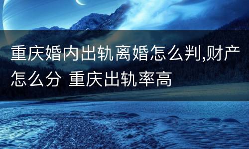 重庆婚内出轨离婚怎么判,财产怎么分 重庆出轨率高