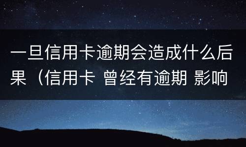 一旦信用卡逾期会造成什么后果（信用卡 曾经有逾期 影响）