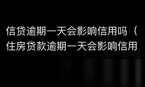 信贷逾期一天会影响信用吗（住房贷款逾期一天会影响信用吗）