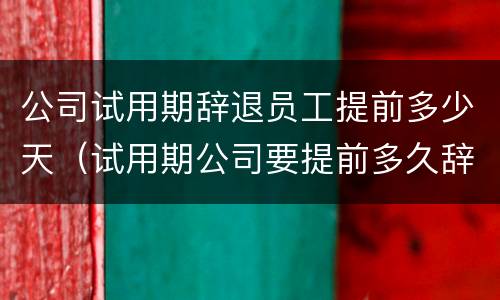 公司试用期辞退员工提前多少天（试用期公司要提前多久辞退员工）