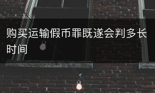购买运输假币罪既遂会判多长时间