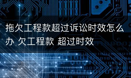 拖欠工程款超过诉讼时效怎么办 欠工程款 超过时效