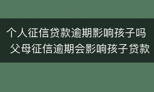 个人征信贷款逾期影响孩子吗 父母征信逾期会影响孩子贷款吗