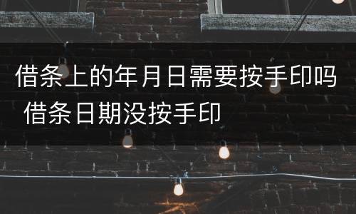 借条上的年月日需要按手印吗 借条日期没按手印