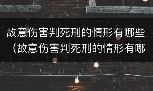 故意伤害判死刑的情形有哪些（故意伤害判死刑的情形有哪些呢）