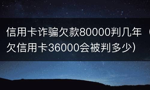 信用卡诈骗欠款80000判几年（欠信用卡36000会被判多少）
