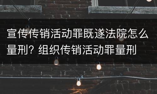 宣传传销活动罪既遂法院怎么量刑? 组织传销活动罪量刑