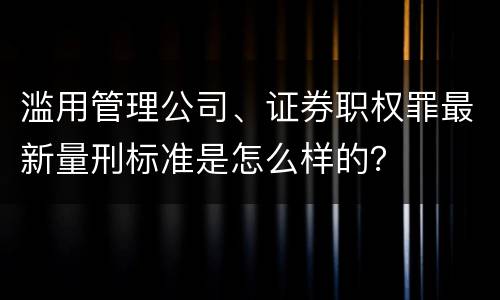 滥用管理公司、证券职权罪最新量刑标准是怎么样的？