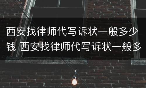 西安找律师代写诉状一般多少钱 西安找律师代写诉状一般多少钱一份