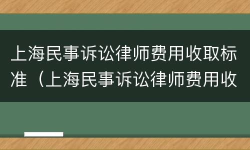 上海民事诉讼律师费用收取标准（上海民事诉讼律师费用收取标准2021）