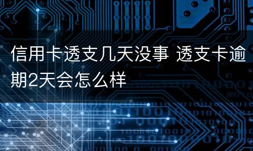 信用卡透支几天没事 透支卡逾期2天会怎么样