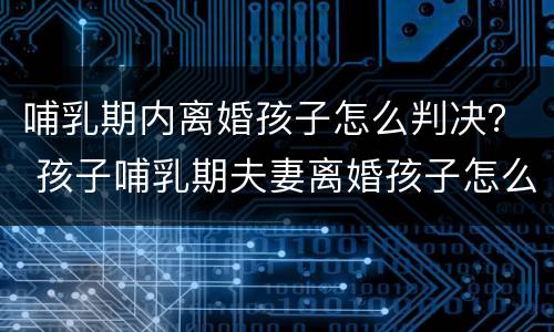 哺乳期内离婚孩子怎么判决？ 孩子哺乳期夫妻离婚孩子怎么判