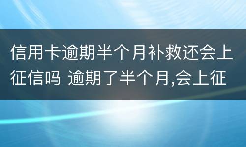 信用卡逾期半个月补救还会上征信吗 逾期了半个月,会上征信吗