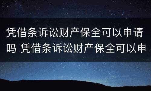 凭借条诉讼财产保全可以申请吗 凭借条诉讼财产保全可以申请吗要多久