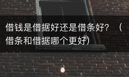 借钱是借据好还是借条好？（借条和借据哪个更好）