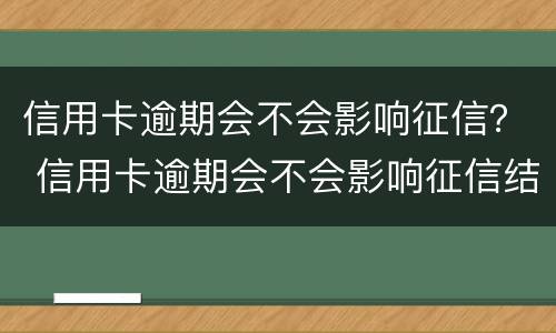 信用卡逾期会不会影响征信？ 信用卡逾期会不会影响征信结果