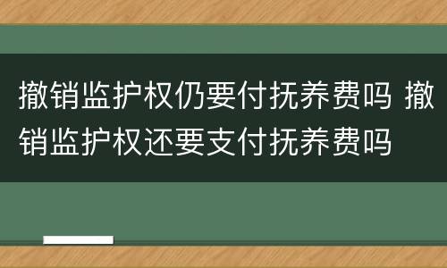 撤销监护权仍要付抚养费吗 撤销监护权还要支付抚养费吗