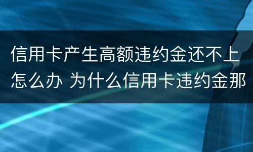 信用卡产生高额违约金还不上怎么办 为什么信用卡违约金那么高