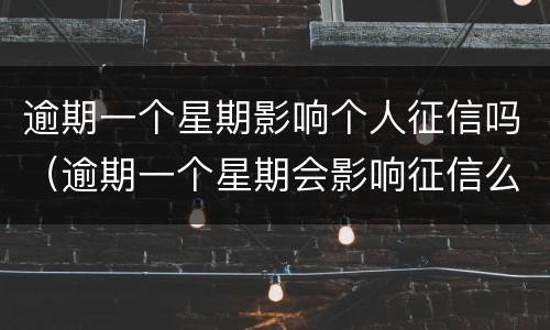 逾期一个星期影响个人征信吗（逾期一个星期会影响征信么）