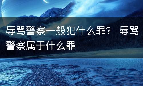 辱骂警察一般犯什么罪？ 辱骂警察属于什么罪