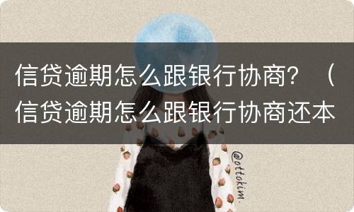 信贷逾期怎么跟银行协商？（信贷逾期怎么跟银行协商还本金）