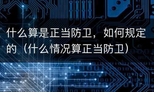 什么算是正当防卫，如何规定的（什么情况算正当防卫）
