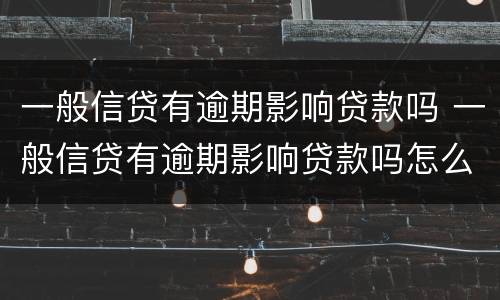 一般信贷有逾期影响贷款吗 一般信贷有逾期影响贷款吗怎么办