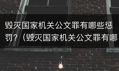毁灭国家机关公文罪有哪些惩罚?（毁灭国家机关公文罪有哪些惩罚措施）