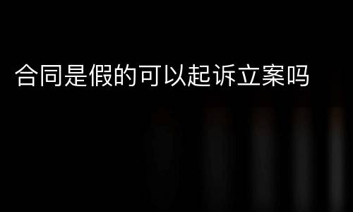 合同是假的可以起诉立案吗