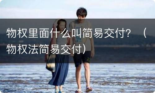 物权里面什么叫简易交付？（物权法简易交付）