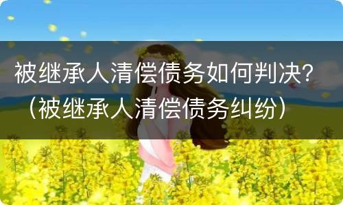 被继承人清偿债务如何判决？（被继承人清偿债务纠纷）