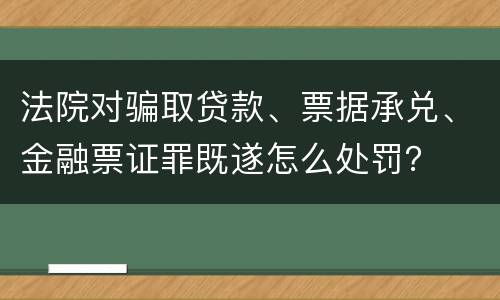 法院对骗取贷款、票据承兑、金融票证罪既遂怎么处罚？