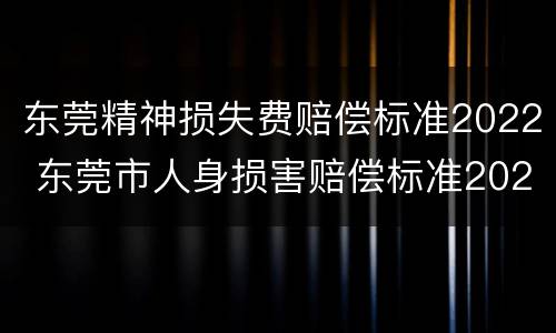 东莞精神损失费赔偿标准2022 东莞市人身损害赔偿标准2020