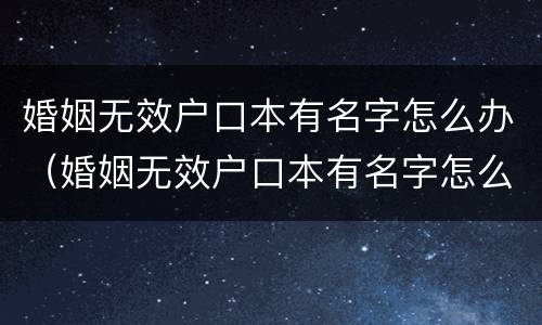 婚姻无效户口本有名字怎么办（婚姻无效户口本有名字怎么办理离婚）