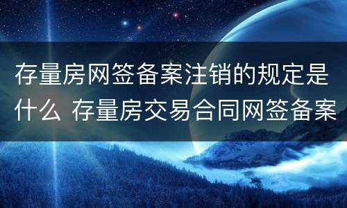 存量房网签备案注销的规定是什么 存量房交易合同网签备案