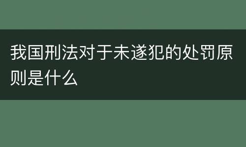 我国刑法对于未遂犯的处罚原则是什么
