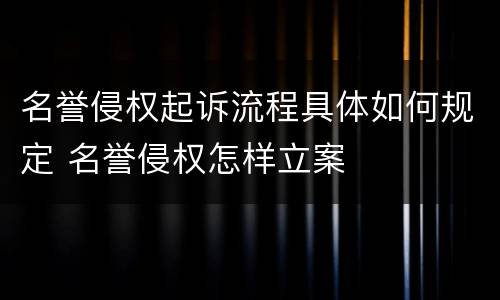 名誉侵权起诉流程具体如何规定 名誉侵权怎样立案