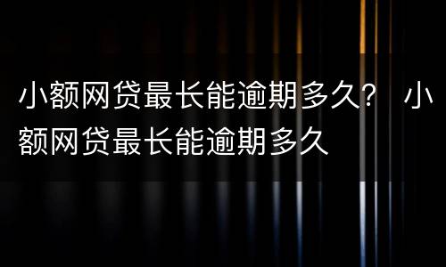 小额网贷最长能逾期多久？ 小额网贷最长能逾期多久