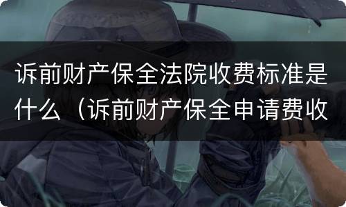 诉前财产保全法院收费标准是什么（诉前财产保全申请费收费标准）