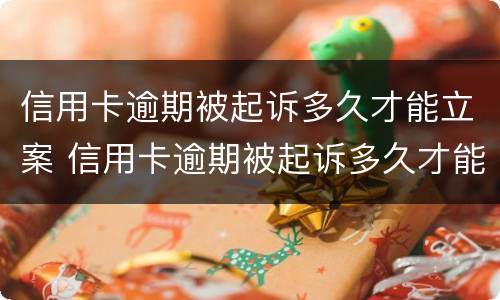 信用卡逾期被起诉多久才能立案 信用卡逾期被起诉多久才能立案呢