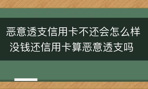 恶意透支信用卡不还会怎么样 没钱还信用卡算恶意透支吗