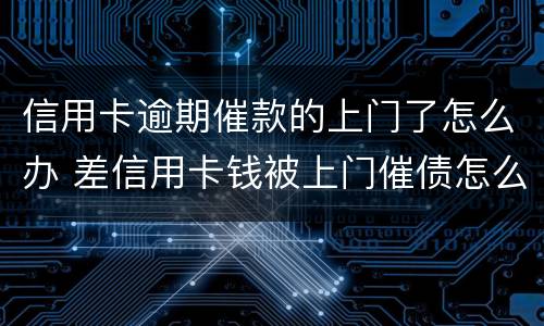 信用卡逾期催款的上门了怎么办 差信用卡钱被上门催债怎么办