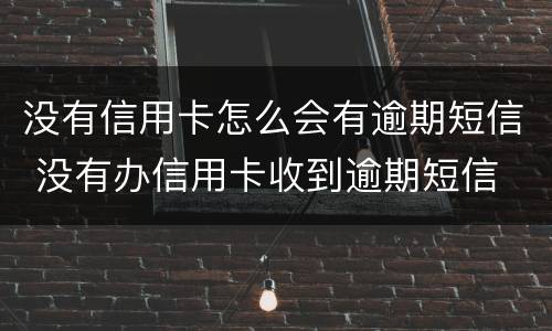没有信用卡怎么会有逾期短信 没有办信用卡收到逾期短信