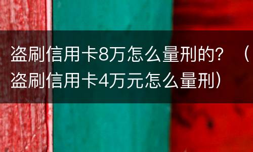 盗刷信用卡8万怎么量刑的？（盗刷信用卡4万元怎么量刑）
