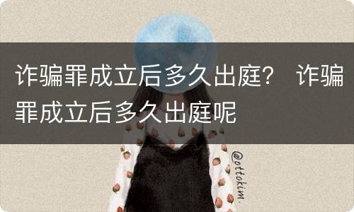 诈骗罪成立后多久出庭？ 诈骗罪成立后多久出庭呢