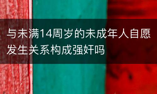 与未满14周岁的未成年人自愿发生关系构成强奸吗