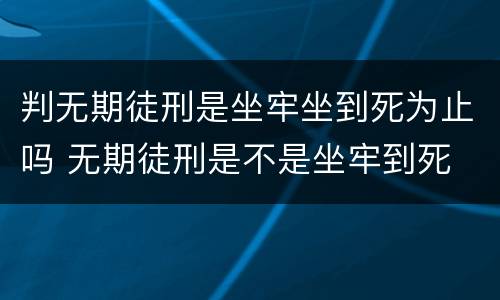 判无期徒刑是坐牢坐到死为止吗 无期徒刑是不是坐牢到死