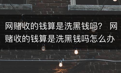 网赌收的钱算是洗黑钱吗？ 网赌收的钱算是洗黑钱吗怎么办