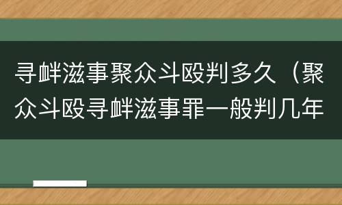 寻衅滋事聚众斗殴判多久（聚众斗殴寻衅滋事罪一般判几年）