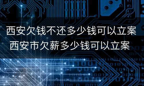 西安欠钱不还多少钱可以立案 西安市欠薪多少钱可以立案